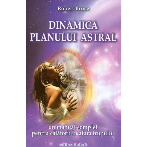 Dinamica planului astral: un manual complet pentru calatorii in afara trupului