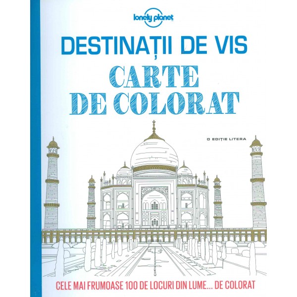 Destinatii de vis. Carte de colorat, cele mai frumoase 100 de locuri din lume... de colorat