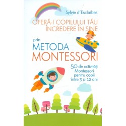 Ofera-i copilului tau increderea in sine prin Metoda Montessori. 50 de activitati Montessori pentru copii intre 3 si 12 ani