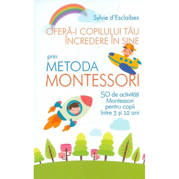 Ofera-i copilului tau increderea in sine prin Metoda Montessori. 50 de activitati Montessori pentru copii intre 3 si 12 ani