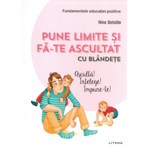 Pune limite si fa-te ascultat cu blandete. Asculta! Intelege! Impune-te!