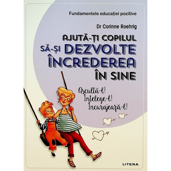 Ajuta-ti copilul sa-si dezvolte increderea in sine. Asculta-l! Intelege-l! Incurajeaja-l!