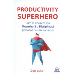 Productivity Superhero. Cum sa devii cea mai organizata si disciplinata persoana pe care o cunosti