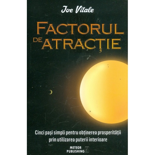 Factorul de atractie. Cinci pasi simpli pentru obtinerea prosperitatii prin utilizarea puterii interioare