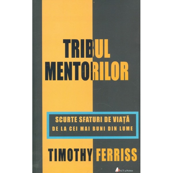 Tribul mentorilor. Scurte sfaturi de viata de la cei mai buni din lume