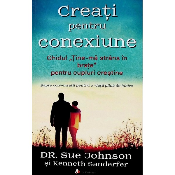 Creati pentru conexiune. Ghidul - Tine-ma strans in brate, pentru cupluri crestine. Sapte conversatii pentru o viata plina de iu