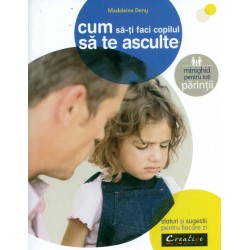 Cum sa-ti faci copilul sa te asculte: minighid pentru toti parintii, sfaturi si sugestii pentru fiecare zi