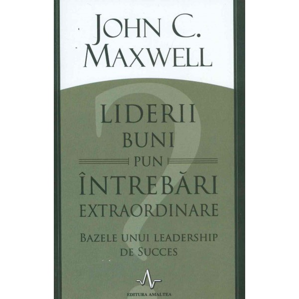 Liderii buni pun intrebari extraordinare. Bazele unui leadership