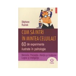 Cum sa intri in mintea celuilalt: 60 de experimente ilustrate in psihologie