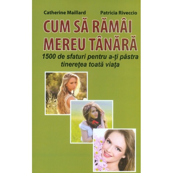 Cum sa ramai mereu tanara. 1500 de sfaturi pentru a-ti pastra tineretea toata viata