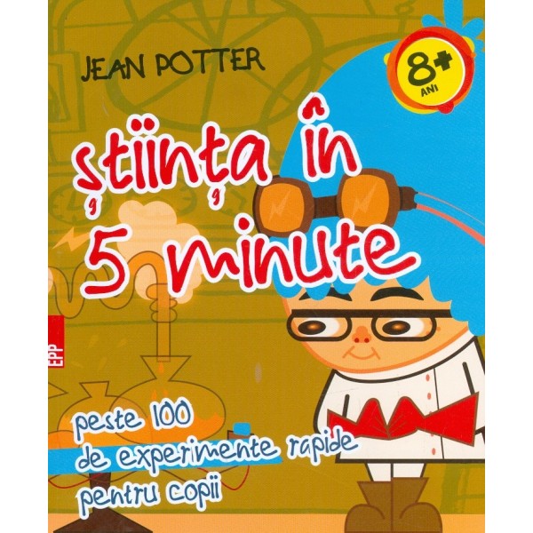 Stiinta in 5 minute: peste 100 de experimente rapide pentru copii, 8+