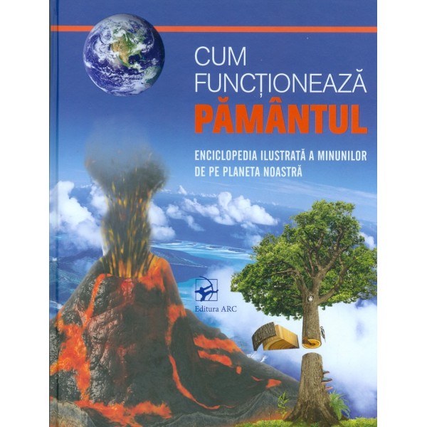 Cum functioneaza pamantul. Enciclopedia ilustrata a minunilor de pe planeta noastra