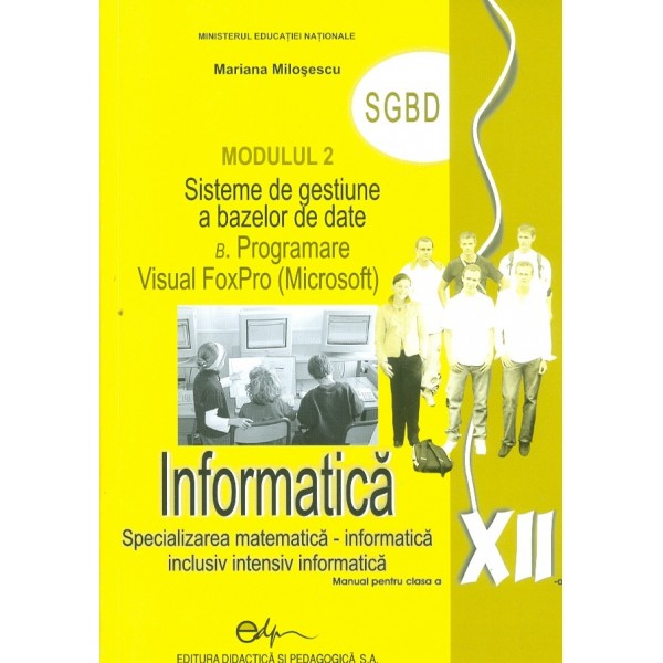 Informatica, clasa a XII-a. Modulul 2 - Sisteme de gestiune a bazelor de date B. Programare Visual FoxPro (Microsoft). Specializ