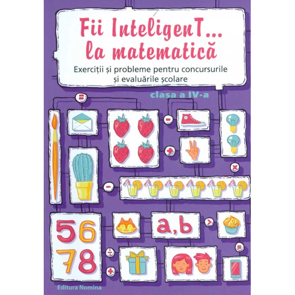 Fii inteligenT... la matematica, clasa a IV-a. Exercitii si probleme pentru concursurile si evaluarile scolare