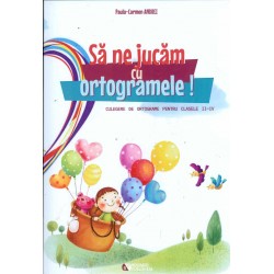 Sa ne jucam cu ortogramele! Culegere de ortograme pentru clasele II-IV
