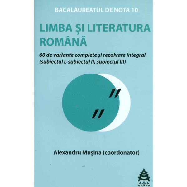 Limba si literatura romana - Bacalaureat: 60 de variante complete si rezolvate integral (subiect I, subiect II, subiect III), pr