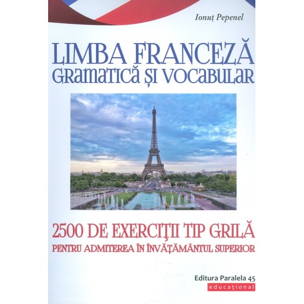 Limba franceza. Gramatica si vocabular - 2500 de exercitii tip grila pentru admiterea in invatamantul superior