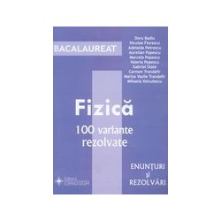 Fizica - Bacalaureat, 100 variante rezolvate