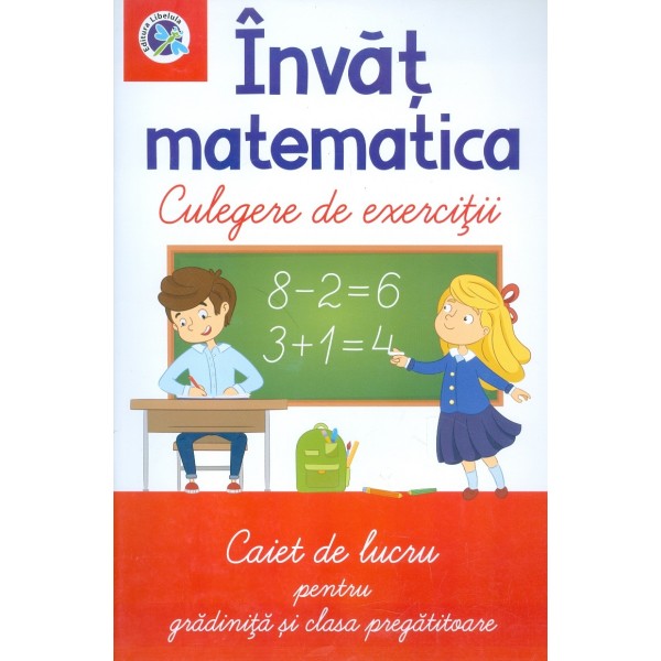 Invat matematica - Culegere de exercitii. Caiet de lucru pentru gradinita si clasa pregatitoare