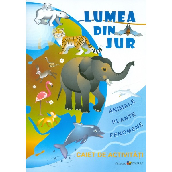 Lumea din jur. Animale-Plante-Fenomene. Caiet de activitati