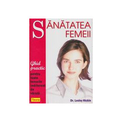Sanatatea femeii. Ghid practic pentru toate femeile indiferent de varsta