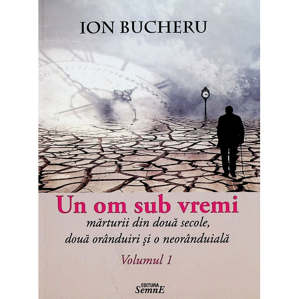 Un om sub vremi, vol. I-II - Marturii din doua secole, doua oranduiri si o neoranduiala