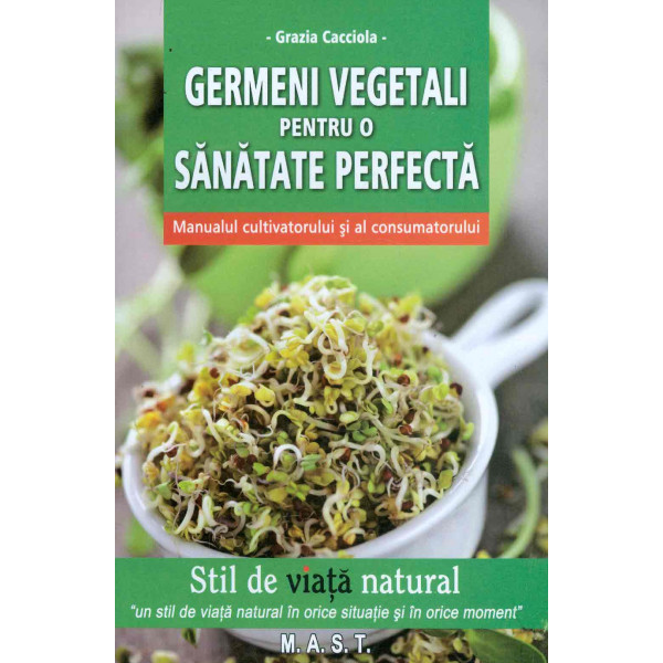 Germeni vegetali pentru o sanatate perfecta. Manualul cultivatorului si al consumatorului