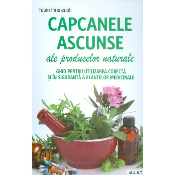 Capcanele ascunse ale produselor naturale. Ghid pentru utilizarea corecta si in siguranta a plantelor medicinale