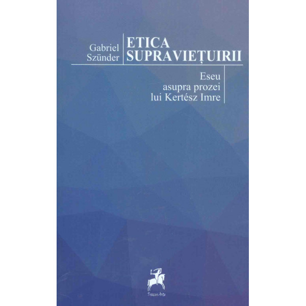 Etica supravietuirii. Eseu asupra prozei lui Kertesz Imre