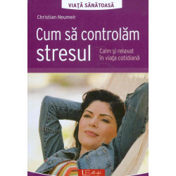 Cum sa controlam stresul. Calm si relaxat in viata cotidiana