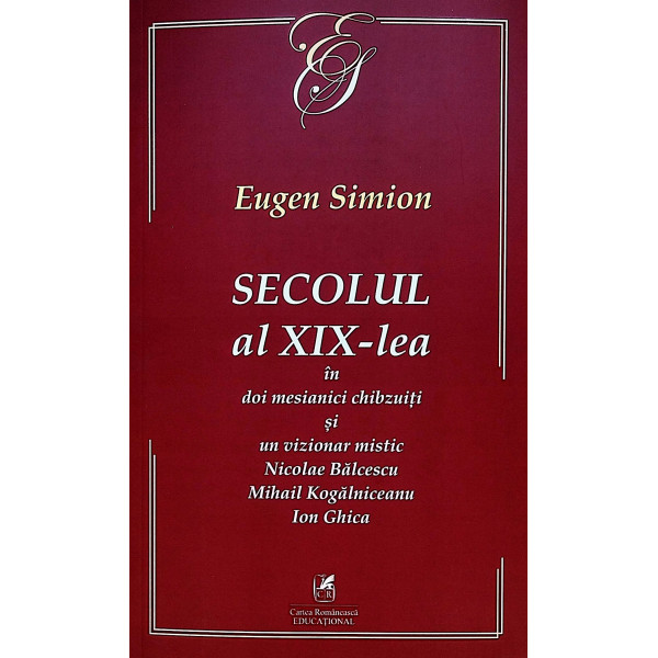 Secolul al XIX-lea in doi mesianici chibzuiti si un vizionar mistic. Nicolae Balcescu. Mihail Kogalniceanu. Ion Ghica