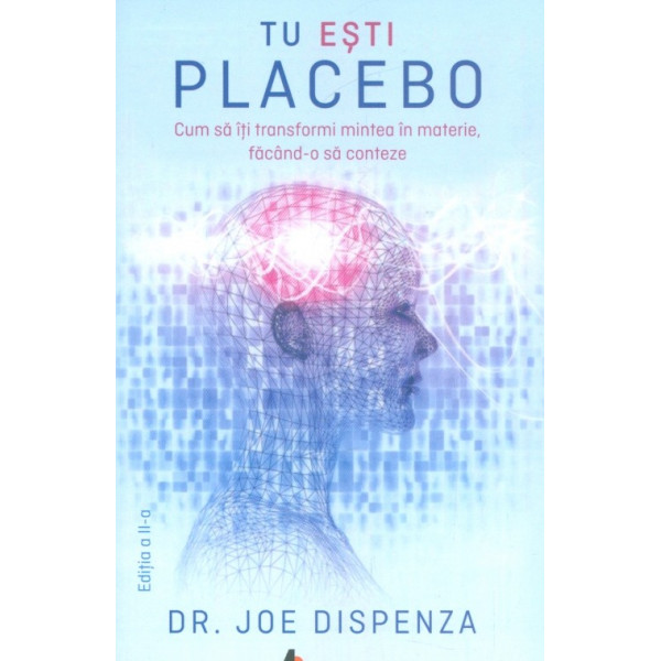 Tu esti Placebo. Cum sa iti transformi mintea in materie, facand-o sa conteze