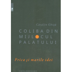 Coliba din mijlocul palatului. Frica si marile idei