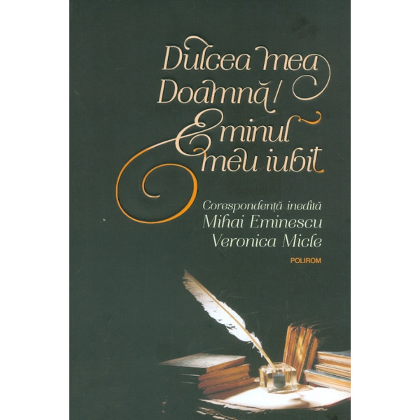 Dulcea mea doamna/Eminul meu iubit. Corespondenta inedita Mihai Eminescu - Veronica Micle