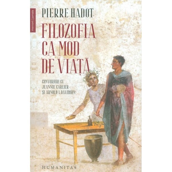 Filozofia ca mod de viata. Convorbiri cu Jeanne Carlier si Arnold I. Davidson