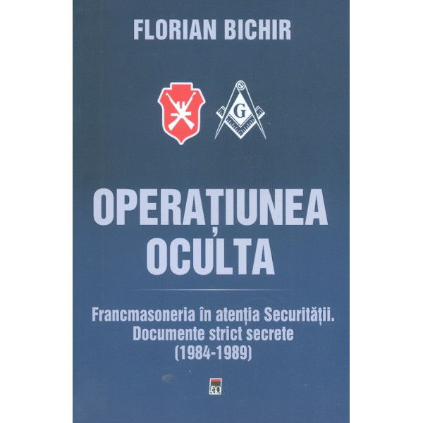 Operatiunea oculta. Francmasoneria in atentia Securitatii. Documente strict secrete (1984-1989)