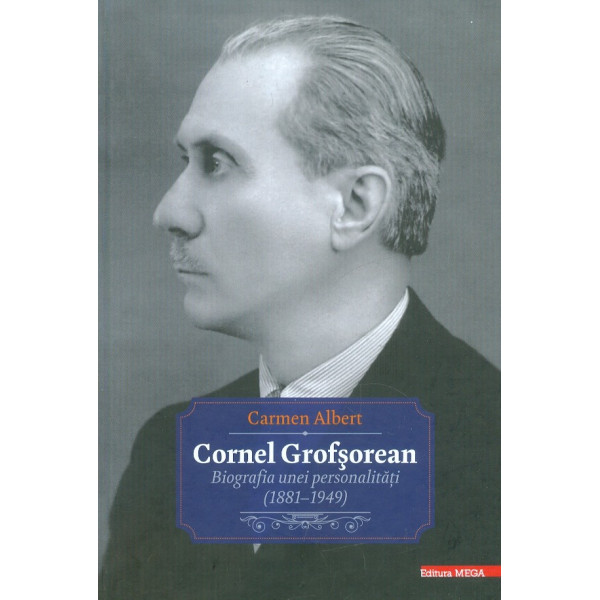 Cornel Grofsorean. Biografia unei personalitati (1881-1949)