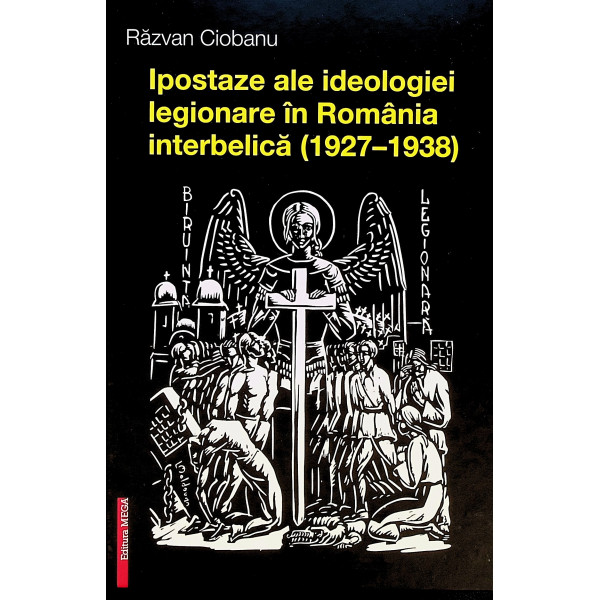 Ipostaze ale ideologiei legionare in Romania interbelica (1927-1938)