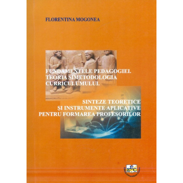 Fundamentele pedagogiei. Teoria si metodologia curriculumului. Sinteze teoretice si instrumente aplicative pentru formarea profe