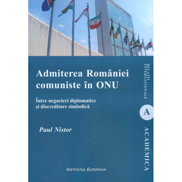 Admiterea Romaniei comuniste in ONU. Intre negocieri diplomatice si discreditare simbolica