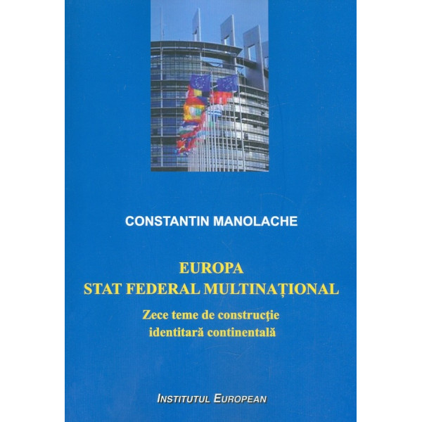 Europa. Stat federal multinational. Zece teme de constructie identitara continentala