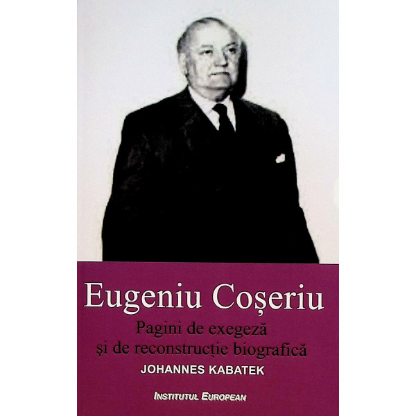 Eugeniu Coseriu. Pagini de exegeza si de reconstructie biografica