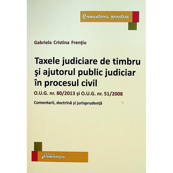 Taxele judiciare de timbru si ajutorul public judiciar in procesul civil. O.U.G. nr.80/2013 si O.U.G. nr.51/2008. Comentarii, do
