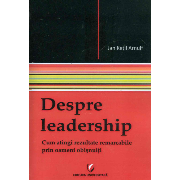 Despre leadership. Cum atingi rezultate remarcabile prin oameni obisnuiti