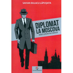 Diplomat la Moscova. Marturisiri incomode