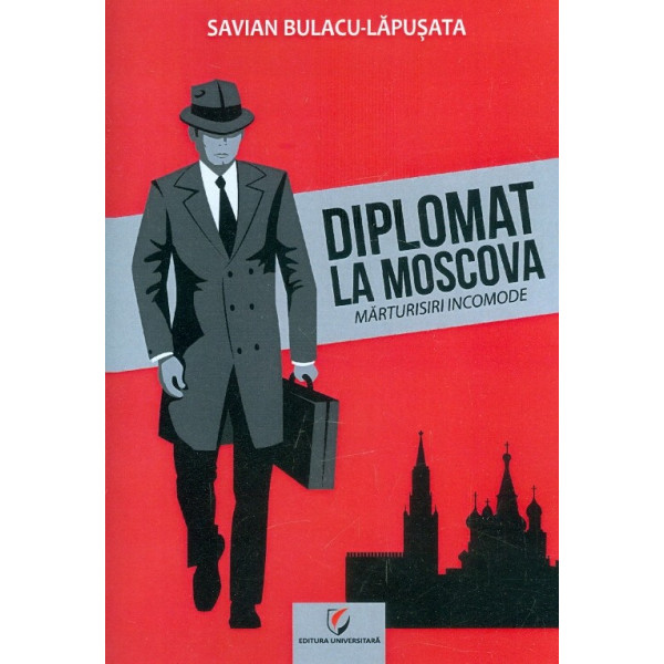 Diplomat la Moscova. Marturisiri incomode