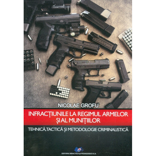 Infractiunile la regimul armelor si al munitiilor. Tehnica, tactica si metodologie criminalistica
