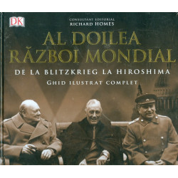 Al Doilea Razboi Mondial. De la Blitzkrieg la Hiroshima. Ghid ilustrat complet