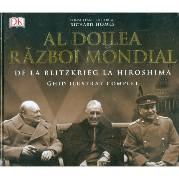 Al Doilea Razboi Mondial. De la Blitzkrieg la Hiroshima. Ghid ilustrat complet