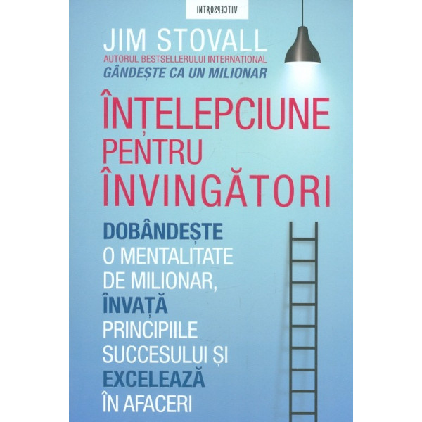 Intelepciune pentru invingatori. Dobandeste o mentalitate de milionar, invata principiile succesului si exceleaza in afaceri